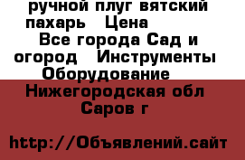 ручной плуг вятский пахарь › Цена ­ 2 000 - Все города Сад и огород » Инструменты. Оборудование   . Нижегородская обл.,Саров г.